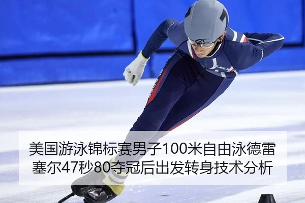 美国游泳锦标赛男子100米自由泳德雷塞尔47秒80夺冠后出发转身技术分析